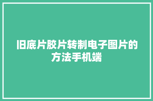 旧底片胶片转制电子图片的方法手机端