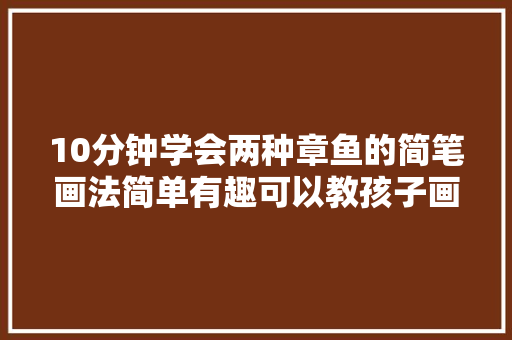 10分钟学会两种章鱼的简笔画法简单有趣可以教孩子画