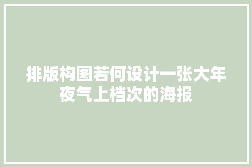 排版构图若何设计一张大年夜气上档次的海报