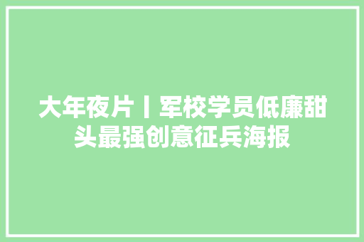 大年夜片丨军校学员低廉甜头最强创意征兵海报