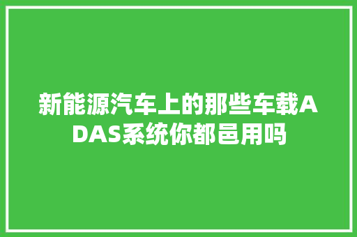 新能源汽车上的那些车载ADAS系统你都邑用吗