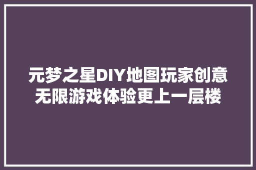 元梦之星DIY地图玩家创意无限游戏体验更上一层楼