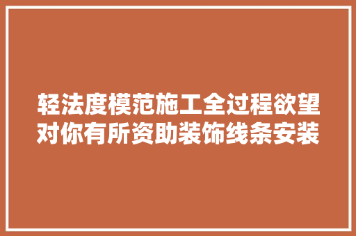 轻法度模范施工全过程欲望对你有所资助装饰线条安装