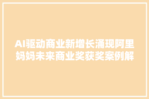 AI驱动商业新增长涌现阿里妈妈未来商业奖获奖案例解读