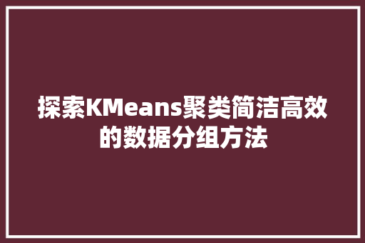 探索KMeans聚类简洁高效的数据分组方法