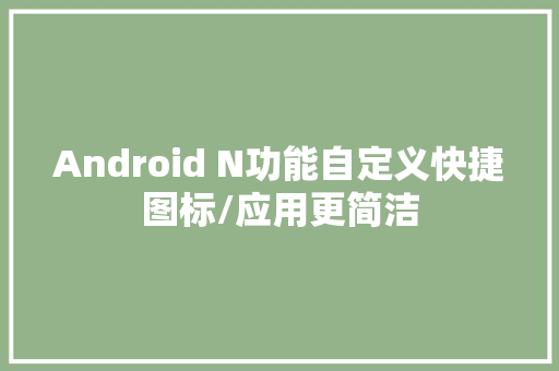 Android N功能自定义快捷图标/应用更简洁