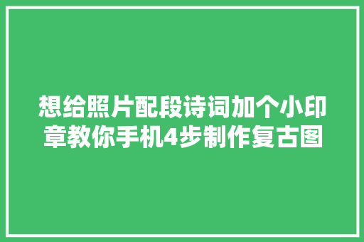 想给照片配段诗词加个小印章教你手机4步制作复古图文