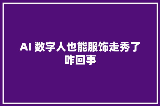 AI 数字人也能服饰走秀了咋回事