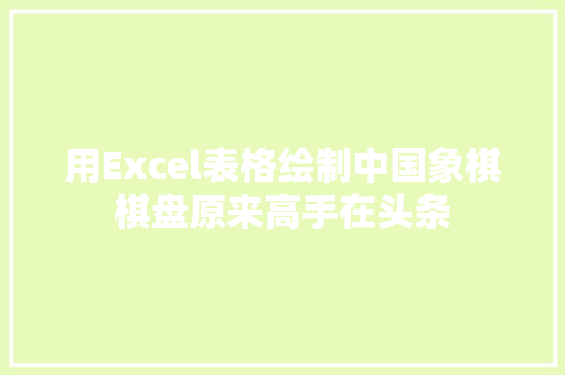 用Excel表格绘制中国象棋棋盘原来高手在头条