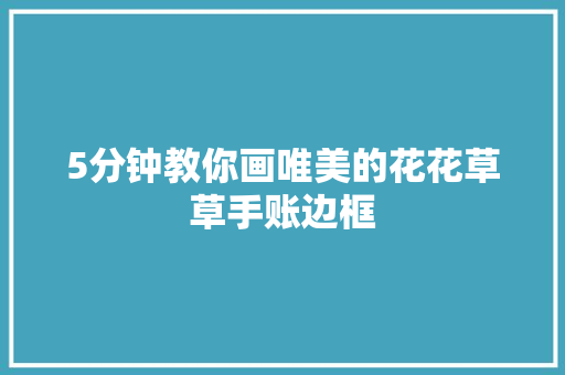 5分钟教你画唯美的花花草草手账边框