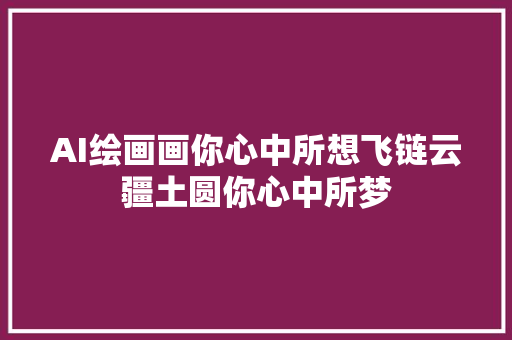 AI绘画画你心中所想飞链云疆土圆你心中所梦