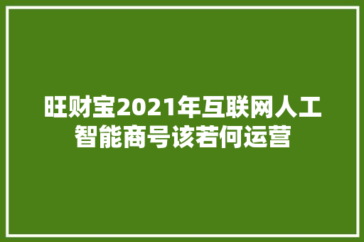 旺财宝2021年互联网人工智能商号该若何运营