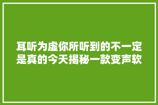 耳听为虚你所听到的不一定是真的今天揭秘一款变声软件