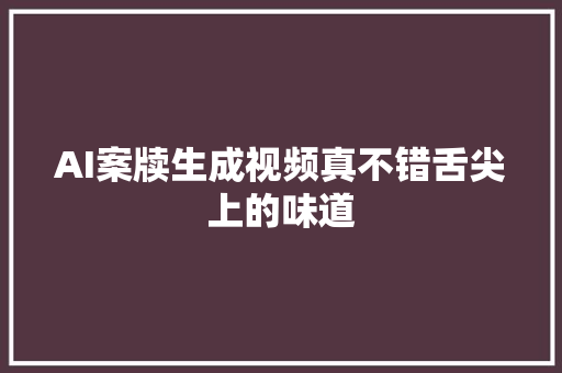 AI案牍生成视频真不错舌尖上的味道