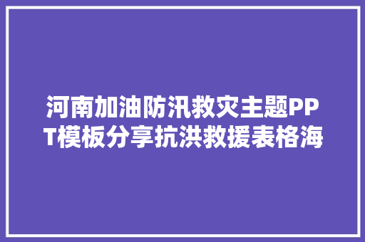 河南加油防汛救灾主题PPT模板分享抗洪救援表格海报下载