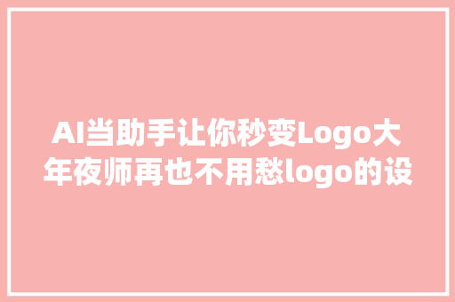 AI当助手让你秒变Logo大年夜师再也不用愁logo的设计筹划了