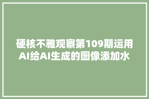 硬核不雅观察第109期运用AI给AI生成的图像添加水印