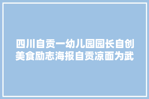 四川自贡一幼儿园园长自创美食励志海报自贡凉面为武汉热干面加油