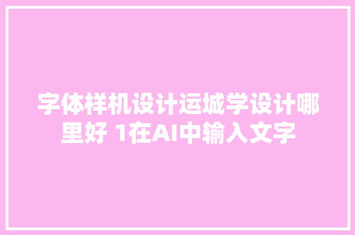 字体样机设计运城学设计哪里好 1在AI中输入文字