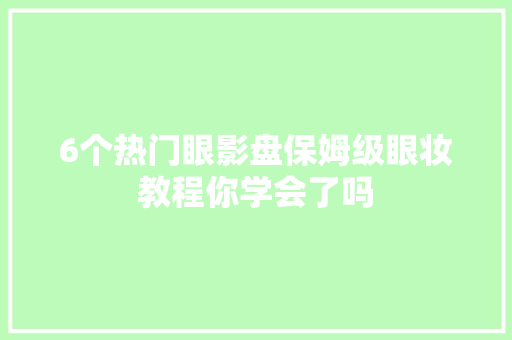 6个热门眼影盘保姆级眼妆教程你学会了吗