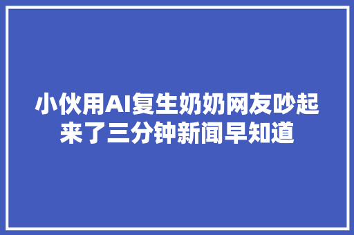 小伙用AI复生奶奶网友吵起来了三分钟新闻早知道