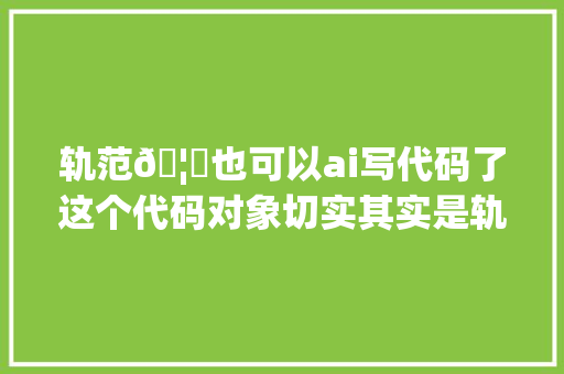 轨范🦍也可以ai写代码了这个代码对象切实其实是轨范员的福音对象