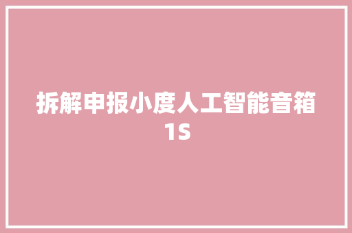 拆解申报小度人工智能音箱1S