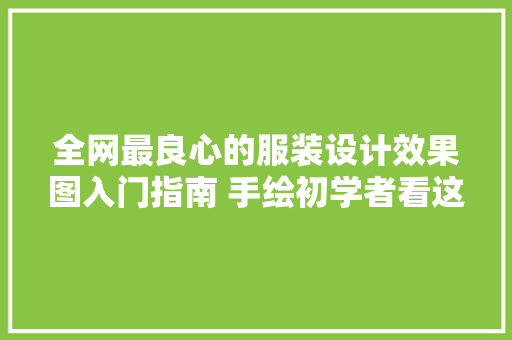 全网最良心的服装设计效果图入门指南 手绘初学者看这篇就够了