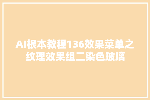 AI根本教程136效果菜单之纹理效果组二染色玻璃