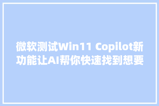 微软测试Win11 Copilot新功能让AI帮你快速找到想要的设置选项