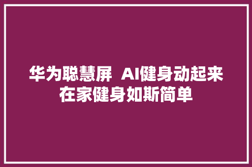 华为聪慧屏  AI健身动起来在家健身如斯简单