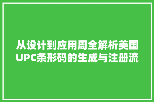 从设计到应用周全解析美国UPC条形码的生成与注册流程