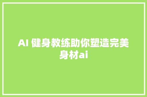 AI 健身教练助你塑造完美身材ai