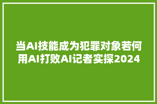 当AI技能成为犯罪对象若何用AI打败AI记者实探2024外滩大年夜会