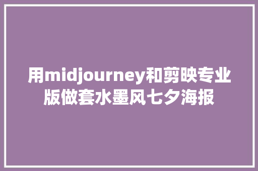 用midjourney和剪映专业版做套水墨风七夕海报