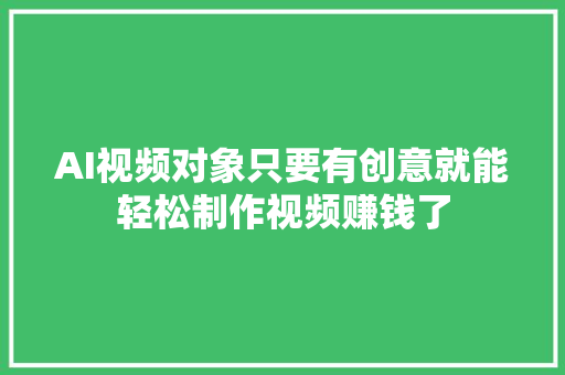 AI视频对象只要有创意就能轻松制作视频赚钱了