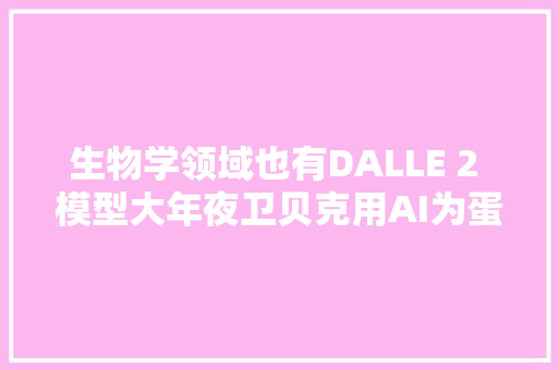 生物学领域也有DALLE 2 模型大年夜卫贝克用AI为蛋白质生成精确设计