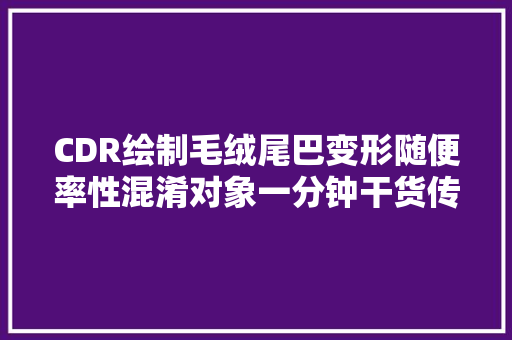 CDR绘制毛绒尾巴变形随便率性混淆对象一分钟干货传授教化