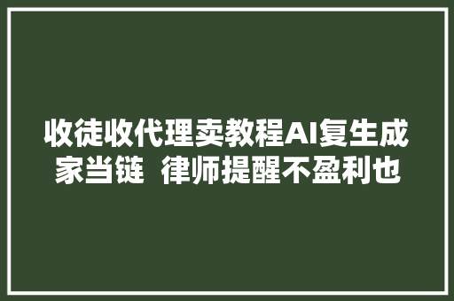 收徒收代理卖教程AI复生成家当链  律师提醒不盈利也可能侵权