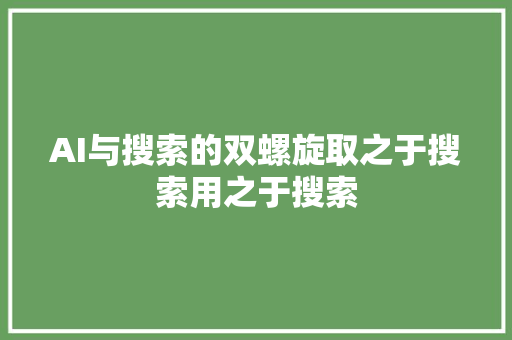 AI与搜索的双螺旋取之于搜索用之于搜索