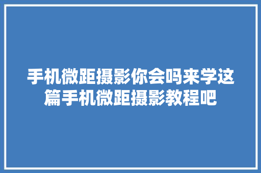 手机微距摄影你会吗来学这篇手机微距摄影教程吧