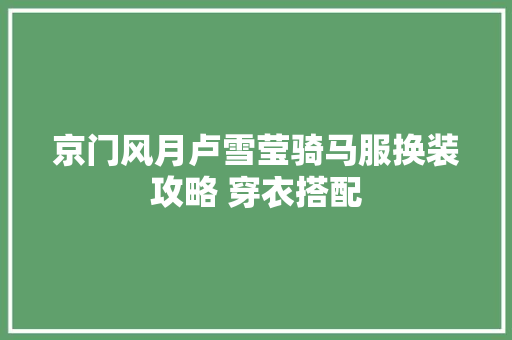 京门风月卢雪莹骑马服换装攻略 穿衣搭配