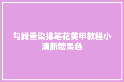 勾线晕染排笔花美甲教程小清新糖果色