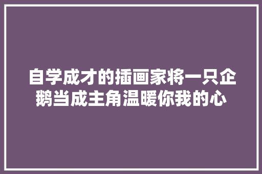 自学成才的插画家将一只企鹅当成主角温暖你我的心