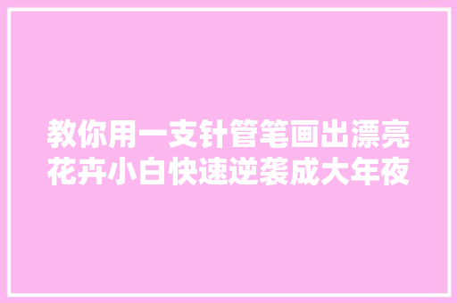 教你用一支针管笔画出漂亮花卉小白快速逆袭成大年夜神