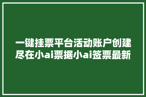 一键挂票平台活动账户创建尽在小ai票据小ai签票最新版