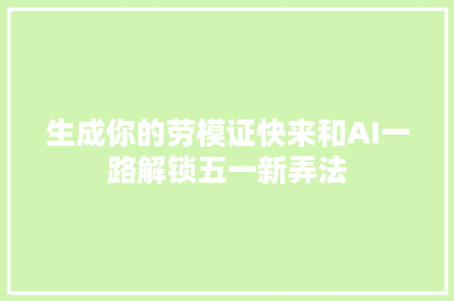 生成你的劳模证快来和AI一路解锁五一新弄法