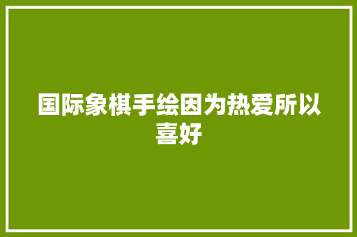 国际象棋手绘因为热爱所以喜好