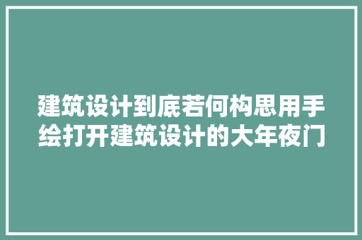 建筑设计到底若何构思用手绘打开建筑设计的大年夜门