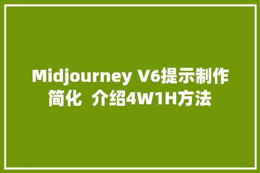 Midjourney V6提示制作简化  介绍4W1H方法